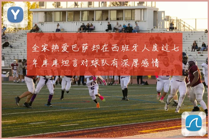 全家热爱巴萨却在西班牙人度过七年库库坦言对球队有深厚感情
