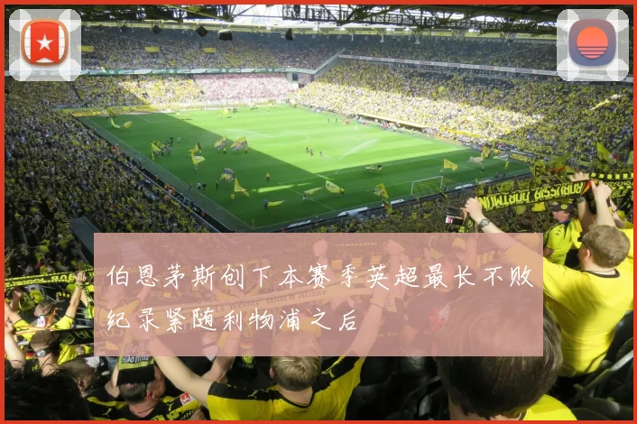 伯恩茅斯创下本赛季英超最长不败纪录紧随利物浦之后
