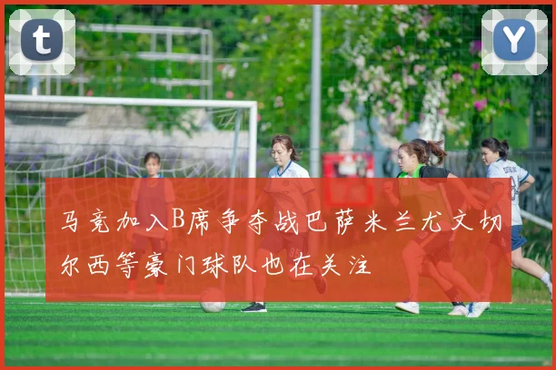 马竞加入B席争夺战巴萨米兰尤文切尔西等豪门球队也在关注