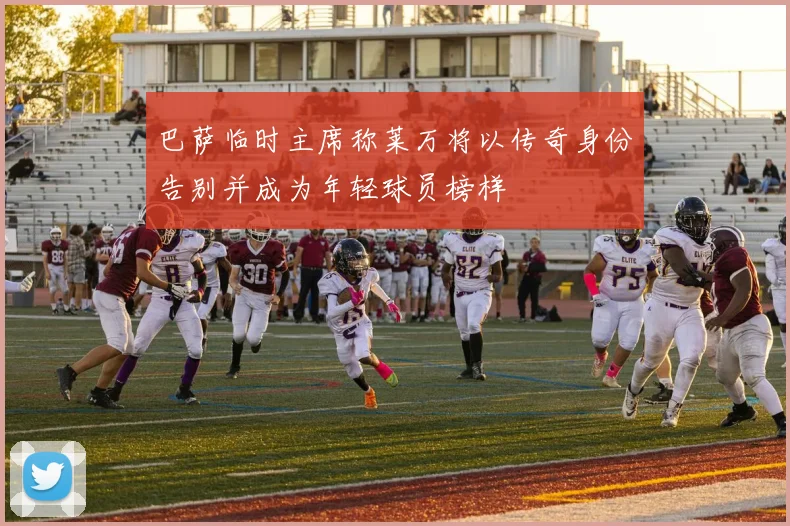 巴萨临时主席称莱万将以传奇身份告别并成为年轻球员榜样