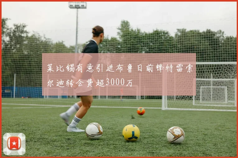 莱比锡有意引进布鲁日前锋特雷索尔迪转会费超3000万