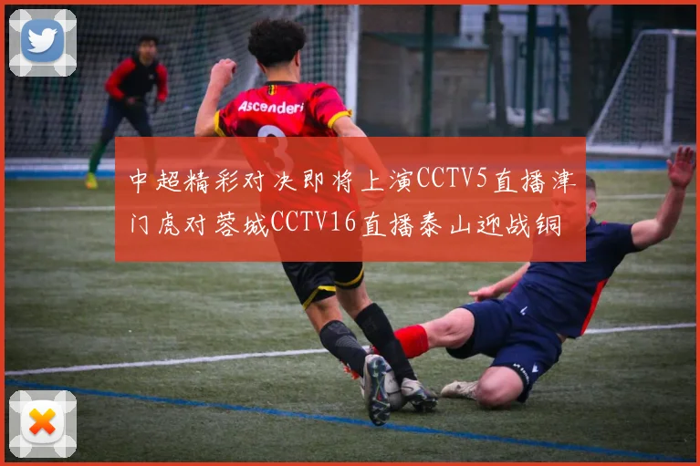 中超精彩对决即将上演CCTV5直播津门虎对蓉城CCTV16直播泰山迎战铜梁龙