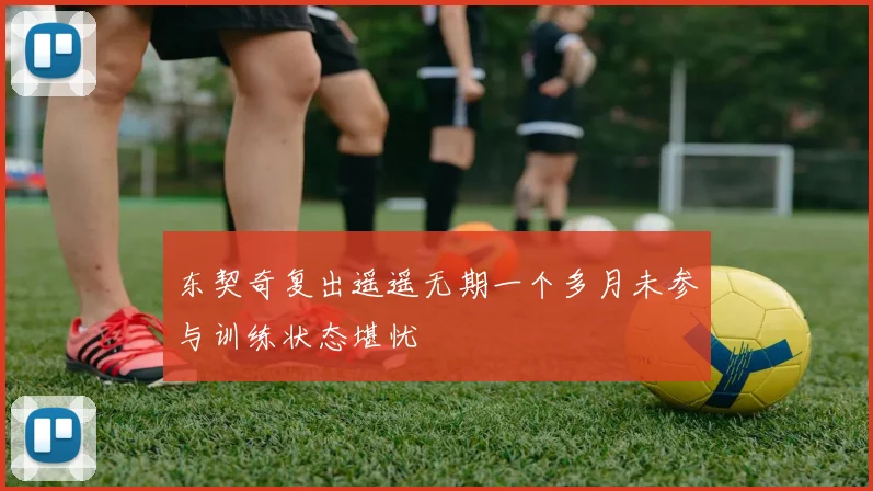 东契奇复出遥遥无期一个多月未参与训练状态堪忧