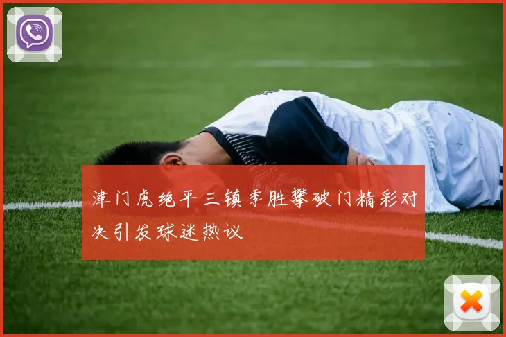 津门虎绝平三镇季胜攀破门精彩对决引发球迷热议