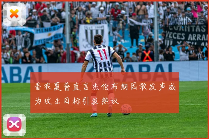 香农夏普直言杰伦布朗因敢发声成为攻击目标引发热议