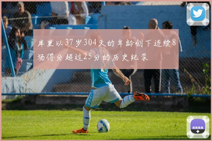 库里以37岁304天的年龄创下连续8场得分超过25分的历史纪录