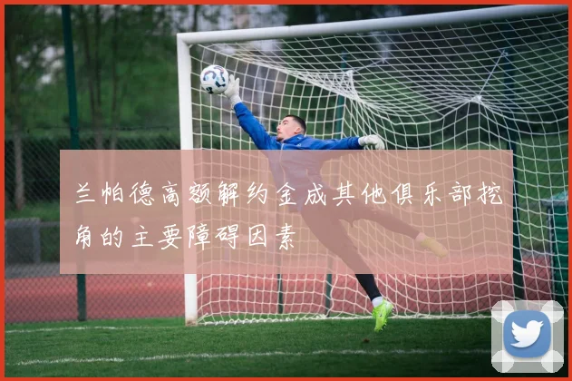 兰帕德高额解约金成其他俱乐部挖角的主要障碍因素