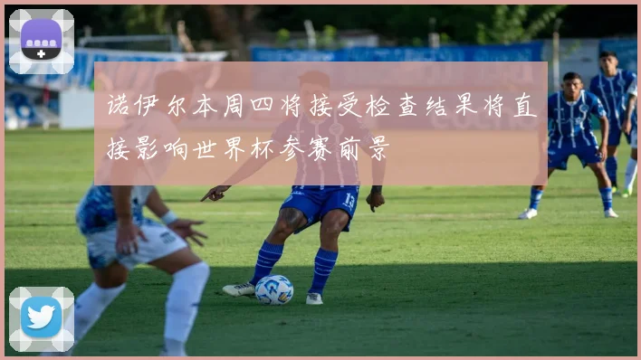 诺伊尔本周四将接受检查结果将直接影响世界杯参赛前景